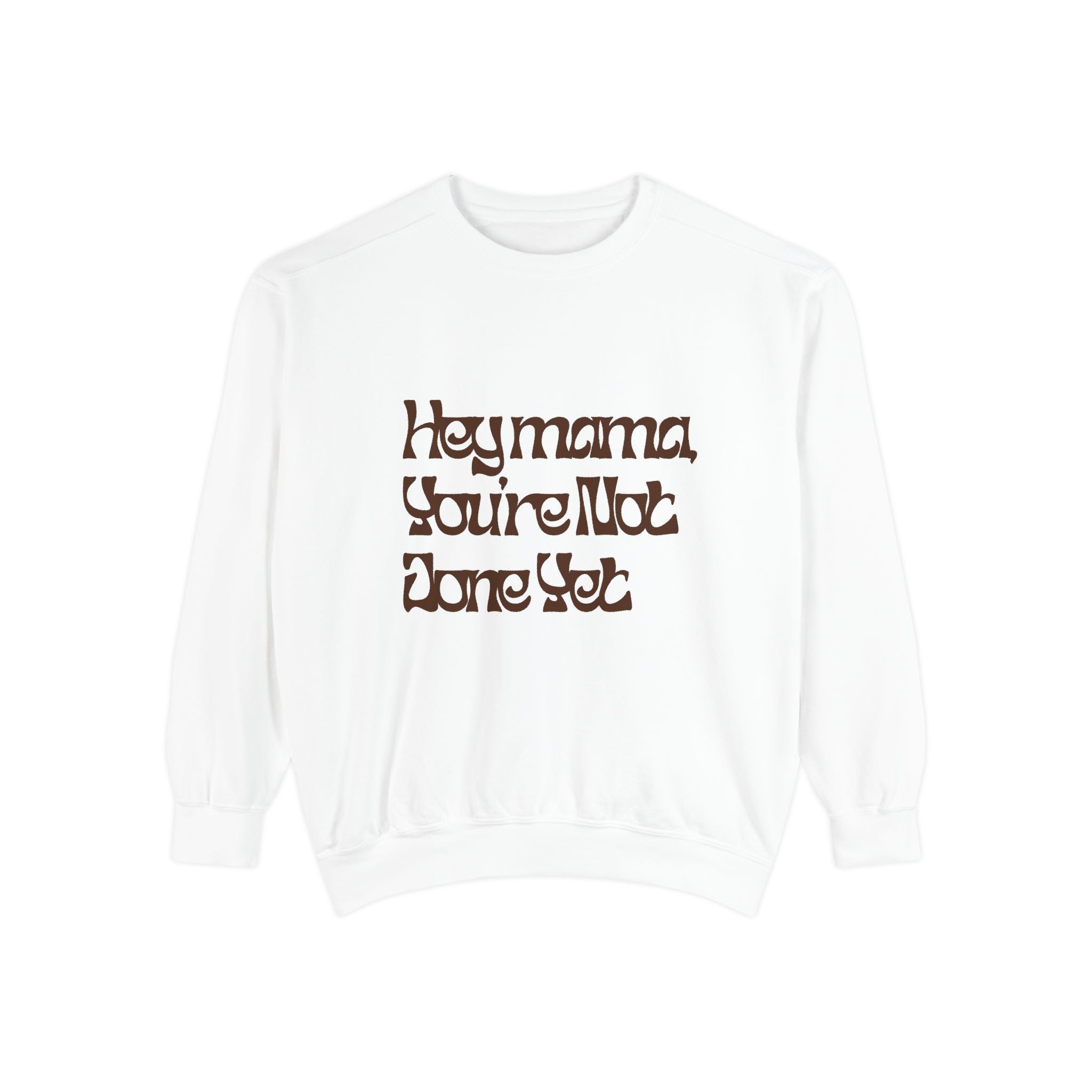 Hey Mama You're Not Done Yet? Sweatshirt